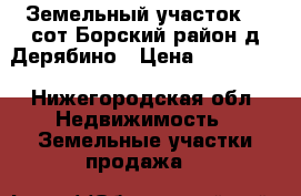 Земельный участок 10 сот Борский район д.Дерябино › Цена ­ 590 000 - Нижегородская обл. Недвижимость » Земельные участки продажа   